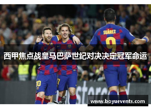 西甲焦点战皇马巴萨世纪对决决定冠军命运