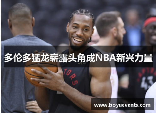 多伦多猛龙崭露头角成NBA新兴力量